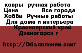 ковры  ручная работа › Цена ­ 2 500 - Все города Хобби. Ручные работы » Для дома и интерьера   . Красноярский край,Дивногорск г.